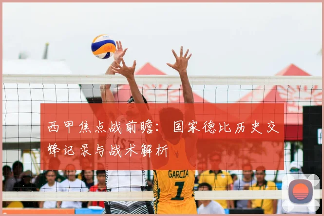 西甲焦点战前瞻：国家德比历史交锋记录与战术解析