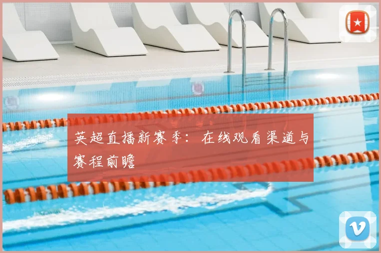 英超直播新赛季：在线观看渠道与赛程前瞻