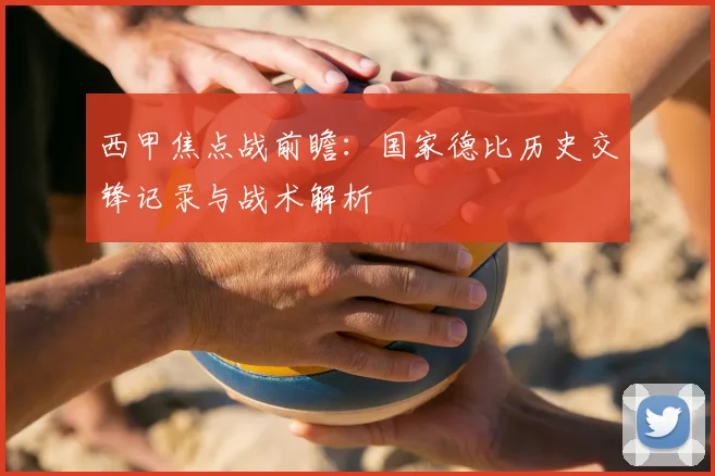 西甲焦点战前瞻:国家德比历史交锋记录与战术解析