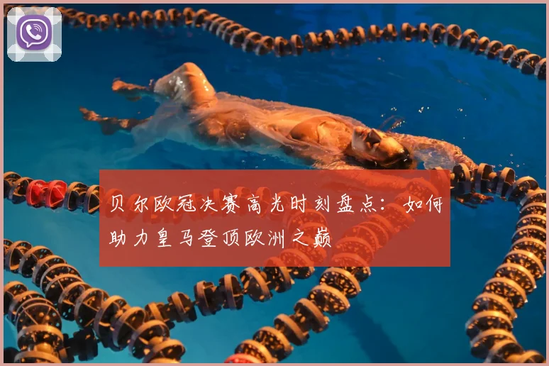 贝尔欧冠决赛高光时刻盘点:如何助力皇马登顶欧洲之巅