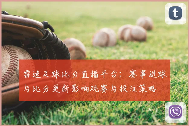 雷速足球比分直播平台：赛事进球与比分更新影响观赛与投注策略