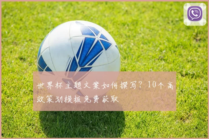 世界杯主题文案如何撰写？10个高效策划模板免费获取