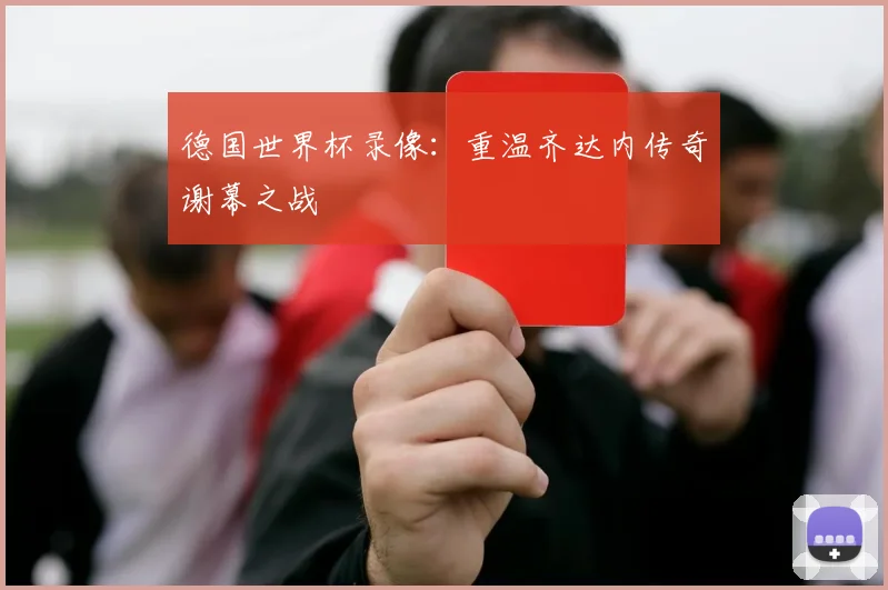 德国世界杯录像：重温齐达内传奇谢幕之战