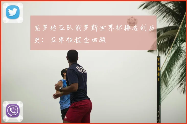 克罗地亚队俄罗斯世界杯排名创历史：亚军征程全回顾