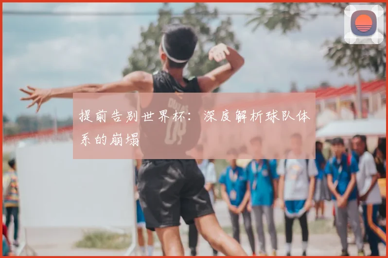提前告别世界杯：深度解析球队体系的崩塌