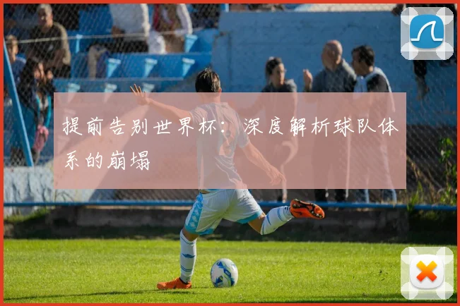 提前告别世界杯：深度解析球队体系的崩塌