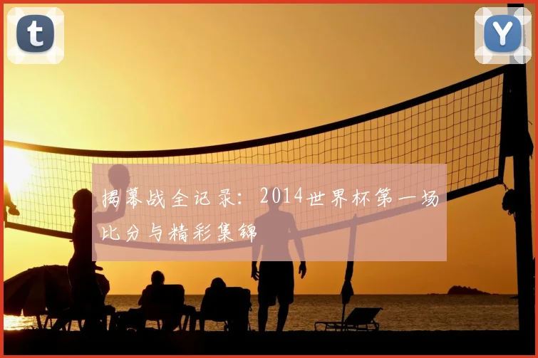 揭幕战全记录：2014世界杯第一场比分与精彩集锦