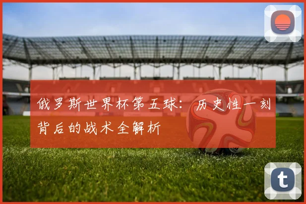 俄罗斯世界杯第五球:历史性一刻背后的战术全解析