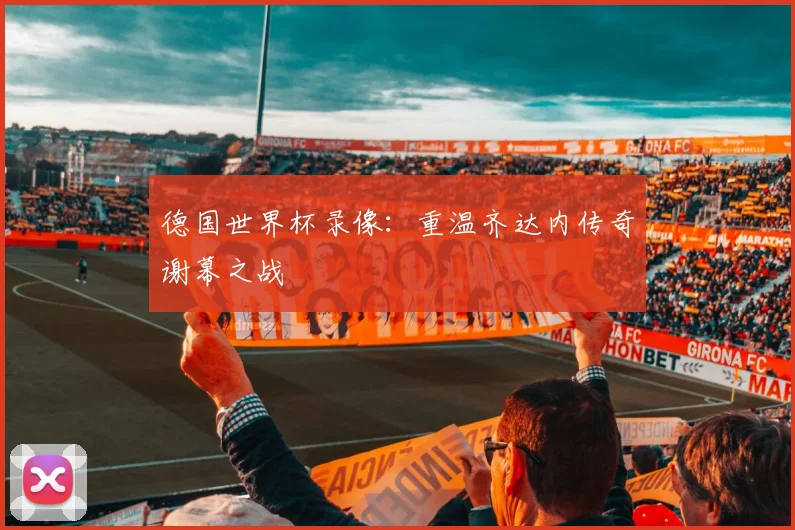 德国世界杯录像：重温齐达内传奇谢幕之战