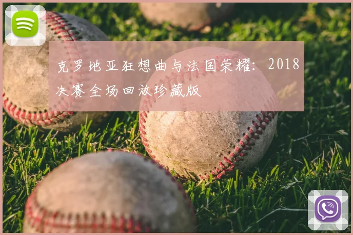 克罗地亚狂想曲与法国荣耀:2018决赛全场回放珍藏版