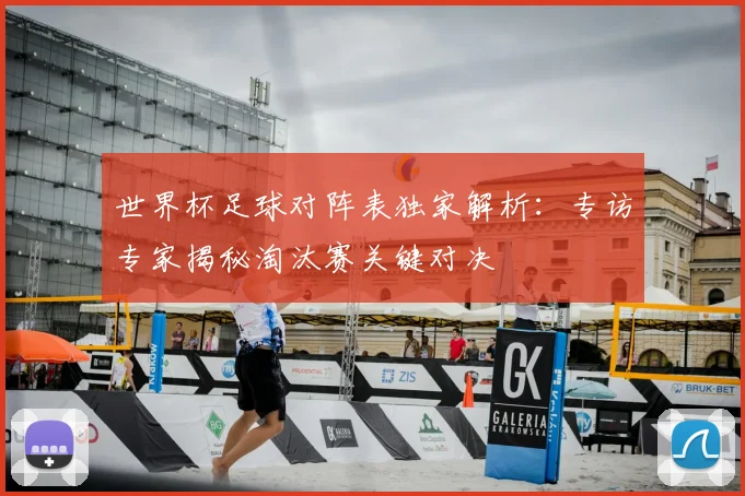 世界杯足球对阵表独家解析：专访专家揭秘淘汰赛关键对决
